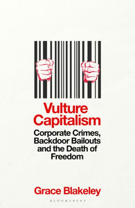Vulture Capitalism : Corporate Crimes, Backdoor Bailouts and the Death of Freedom-9781526638076