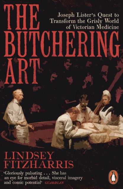 The Butchering Art : Joseph Lister's Quest to Transform the Grisly World of Victorian Medicine-9780141983387