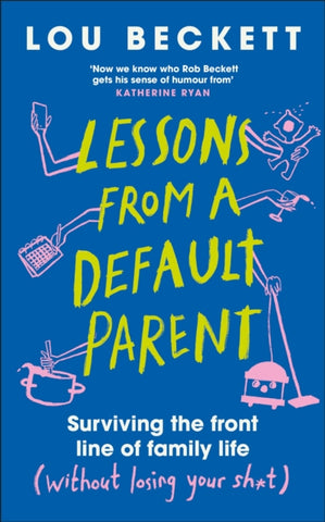 Lessons from a Default Parent : Surviving the Front Line of Family Life (Without Losing Your Sh*t)-9780241762912