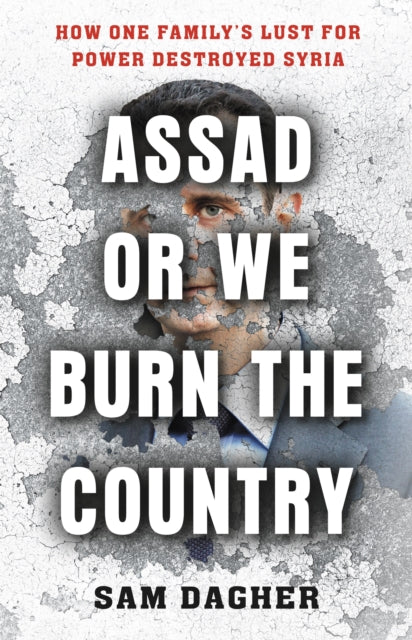 Assad or We Burn the Country : How One Family's Lust for Power Destroyed Syria-9780316556736