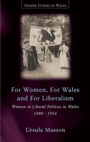 For Women, For Wales and For Liberalism : Women in Liberal Politics in Wales, 1880-1914-9780708322536