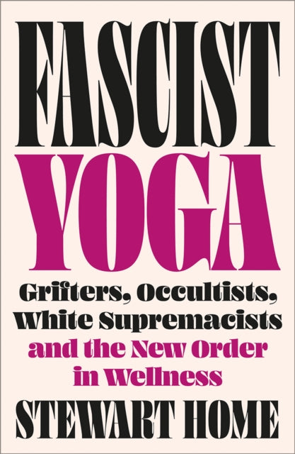 Fascist Yoga : Grifters, Occultists, White Supremacists, and the New Order In Wellness-9780745351124