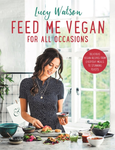 Feed Me Vegan: For All Occasions : From quick and easy meals to stunning feasts, the new cookbook from bestselling vegan author Lucy Watson-9780751573404