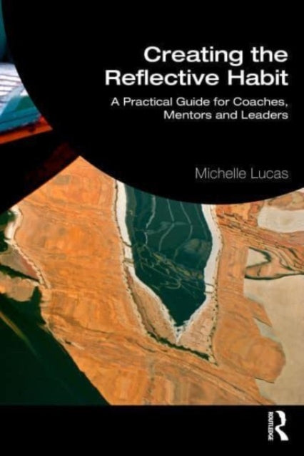 Creating the Reflective Habit : A Practical Guide for Coaches, Mentors and Leaders-9781032317618