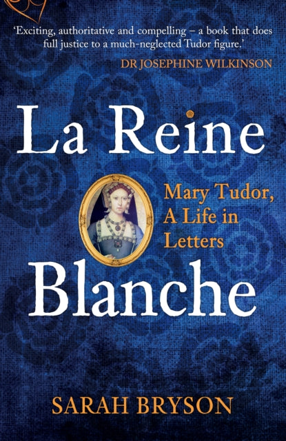 La Reine Blanche : Mary Tudor, A Life in Letters-9781398103375