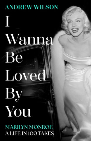 I Wanna Be Loved By You : Marilyn Monroe, A Life in 100 Takes-9781398513440