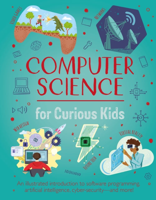 Computer Science for Curious Kids : An Illustrated Introduction to Software Programming, Artificial Intelligence, Cyber-Security-and More!-9781398822016