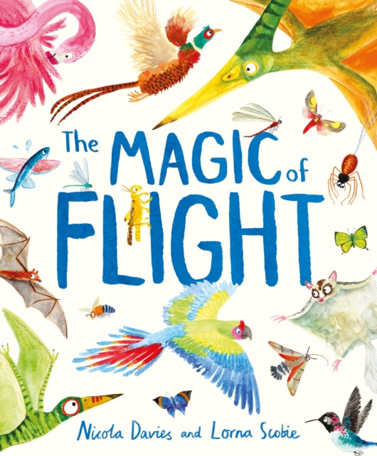 The Magic of Flight : Discover birds, bats, butterflies and more in this incredible book of flying creatures-9781444980691