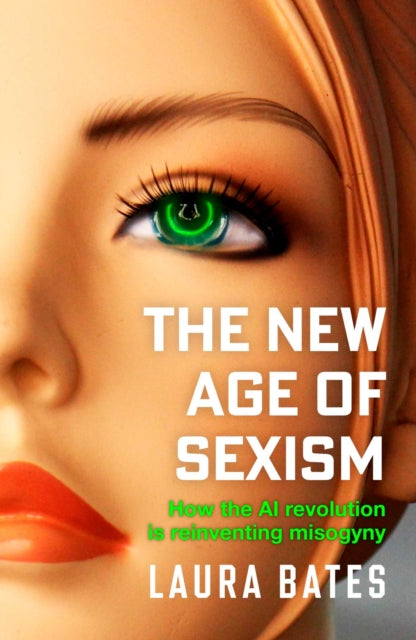 The New Age of Sexism : How the AI Revolution is Reinventing Misogyny-9781471190483