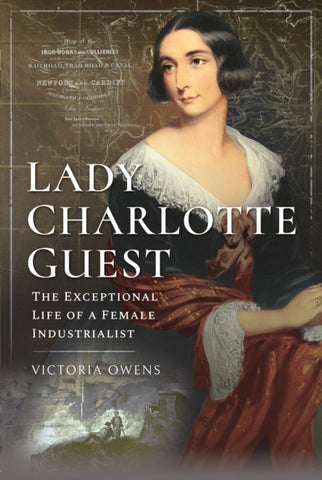 Lady Charlotte Guest : The Exceptional Life of a Female Industrialist-9781526768810