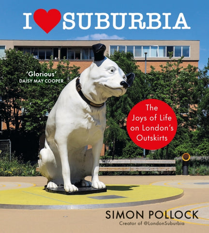 I Love Suburbia : The Joys of Life on London’s Outskirts-9781529153958