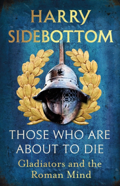 Those Who Are About To Die : Gladiators and the Roman Mind-9781529154009
