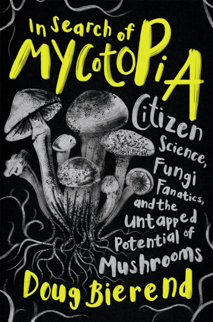 In Search of Mycotopia : Citizen Science, Fungi Fanatics, and the Untapped Potential of Mushrooms-9781645021490