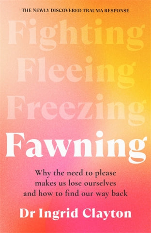 Fawning : Why the Need to Please Makes Us Lose Ourselves – and How to Find our Way Back-9781785123023