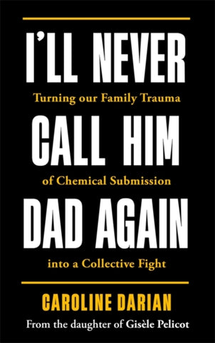 I'll Never Call Him Dad Again: By the daughter of Gisele Pelicot : Turning our family trauma of Chemical Submission into a collective fight-9781785125973