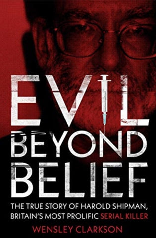 Evil Beyond Belief : The True Story of Harold Shipman, Britain's most prolific serial killer-9781789460582