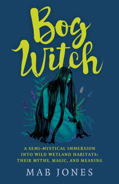 Bog Witch : A semi-mystical immersion into wild wetland habitats: their myths, magic, and meaning-9781803411873