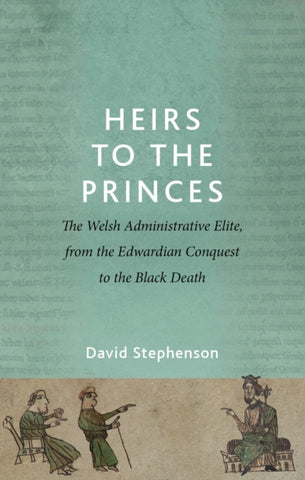 Heirs to the Princes : The Welsh Administrative Elite, from the Edwardian Conquest to the Black Death-9781837722761