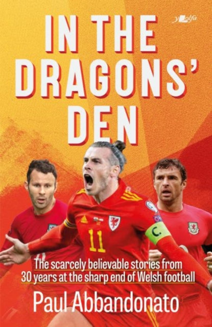 In the Dragons' Den : The scarcely believable stories from 30 years at the sharp end of Welsh football-9781912631599