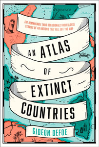 An Atlas of Extinct Countries : The Remarkable (and Occasionally Ridiculous) Stories of 48 Nations That Fell off the Map-9780008393854