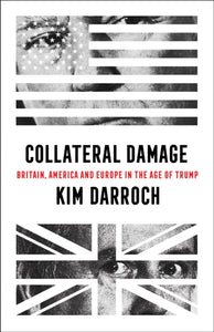 Collateral Damage : Britain, America and Europe in the Age of Trump-9780008411572