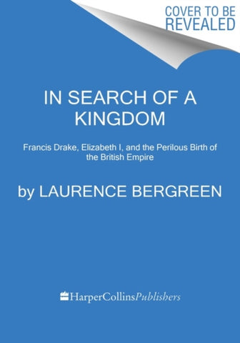 In Search of a Kingdom : Francis Drake, Elizabeth I, and the Perilous Birth of the British Empire-9780062875365