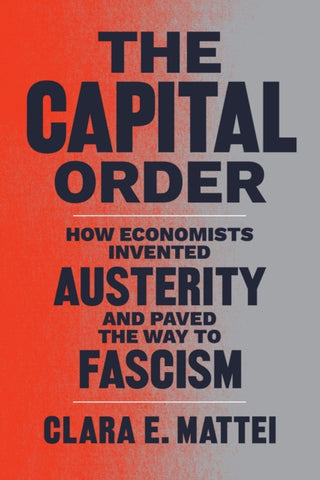 The Capital Order : How Economists Invented Austerity and Paved the Way to Fascism-9780226818399