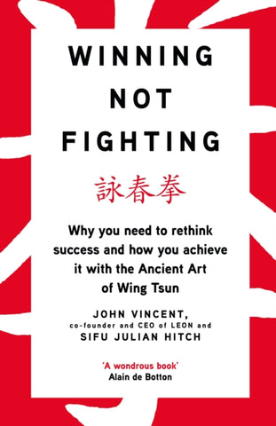 Winning Not Fighting : Why you need to rethink success and how you achieve it with the Ancient Art of Wing Tsun-9780241318379