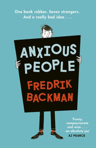 Anxious People : A funny, comforting and wise new novel from the bestselling author of A Man Called Ove - the perfect escapist treat!-9780718186616