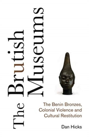 The Brutish Museums : The Benin Bronzes, Colonial Violence and Cultural Restitution-9780745341767