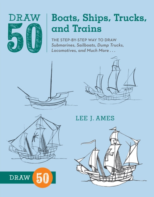 Draw 50 Boats, Ships, Trucks, and Trains : The Step-by-Step Way to Draw Submarines, Sailboats, Dump Trucks, Locomotives, and Much More...-9780823086023