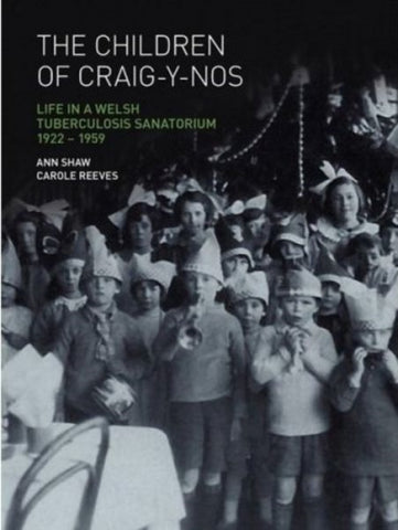 The Children of Craig-y-nos : Life in a Welsh Tuberculosis Sanatorium, 1922-1959-9780854841264