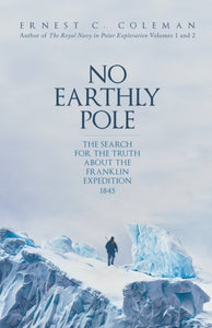 No Earthly Pole : The Search for the Truth about the Franklin Expedition 1845-9781398102118