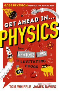 Get Ahead in ... PHYSICS : GCSE Revision without the boring bits, from Newton's Laws to levitating frogs-9781406388244