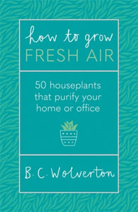 How To Grow Fresh Air : 50 Houseplants That Purify Your Home Or Office-9781409191667