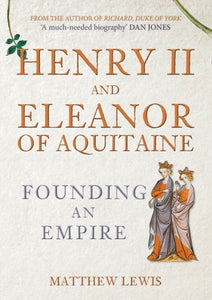 Henry II and Eleanor of Aquitaine : Founding an Empire-9781445671567