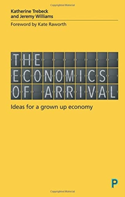 The Economics of Arrival : Ideas for a Grown-Up Economy-9781447337263