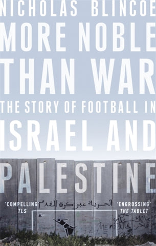 More Noble Than War : The Story of Football in Israel and Palestine-9781472124395