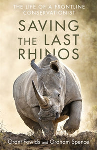 Saving the Last Rhinos : The Life of a Frontline Conservationist-9781472142535