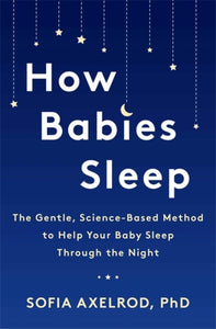 How Babies Sleep : The Gentle, Science-Based Method to Help Your Baby Sleep Through the Night-9781472274311