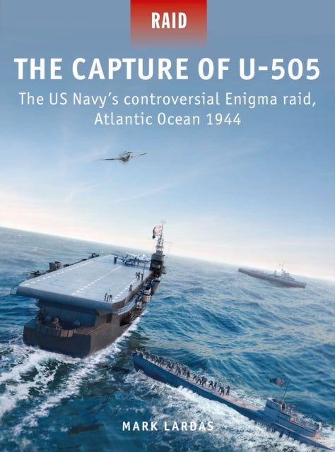 The Capture of U-505 : The US Navy's controversial Enigma raid, Atlantic Ocean 1944-9781472849366