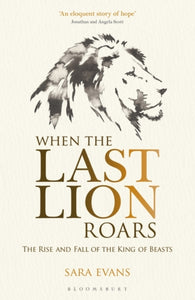 When the Last Lion Roars : The Rise and Fall of the King of Beasts-9781472916143