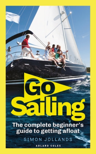 Go Sailing : The Complete Beginner's Guide to Getting Afloat-9781472969002