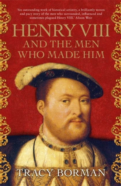 Henry VIII and the men who made him : The secret history behind the Tudor throne-9781473649910