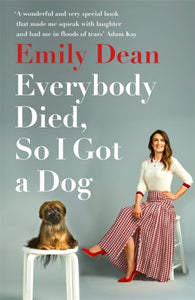 Everybody Died, So I Got a Dog : 'Will make you laugh, cry and stroke your dog (or any dog)' -Sarah Millican-9781473671386