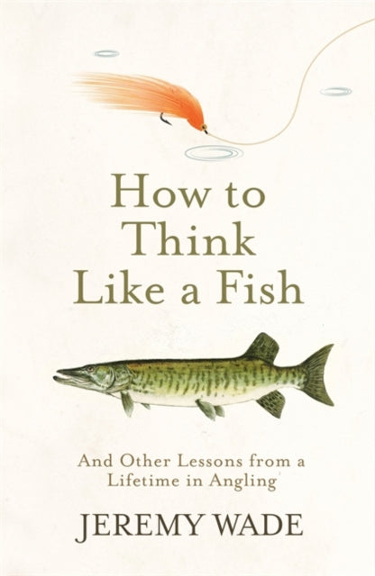 How to Think Like a Fish : And Other Lessons from a Lifetime in Angling-9781474604864