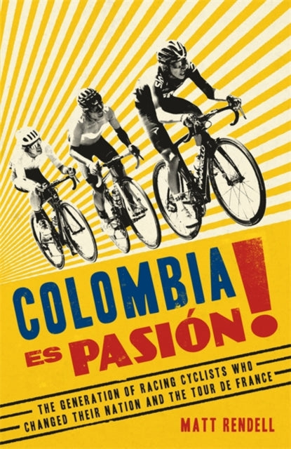 Colombia Es Pasion! : The Generation of Racing Cyclists Who Changed Their Nation and the Tour de France-9781474609715