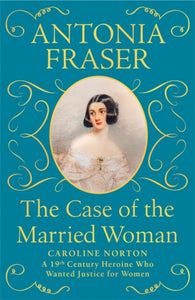The Case of the Married Woman : Caroline Norton: A 19th Century Heroine Who Wanted Justice for Women-9781474610926
