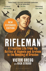 Rifleman - New edition : A Frontline Life from the Battles of Alamein and Arnhem to the Bombing of Dresden-9781526618580