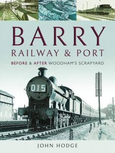 Barry, Its Railway and Port : Before and After Woodham's Scrapyard-9781526723833
